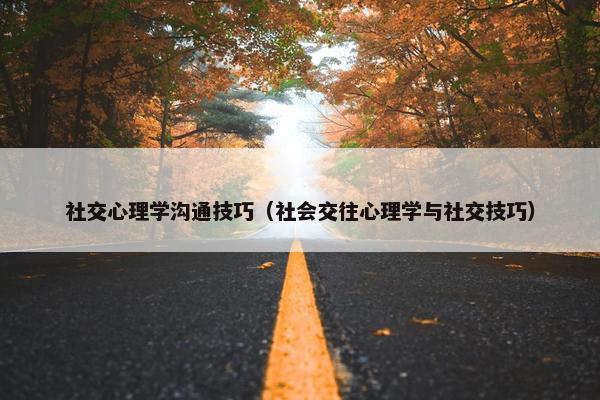 社交心理学沟通技巧（社会交往心理学与社交技巧）