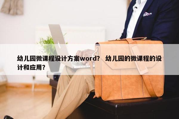 幼儿园微课程设计方案word？ 幼儿园的微课程的设计和应用？