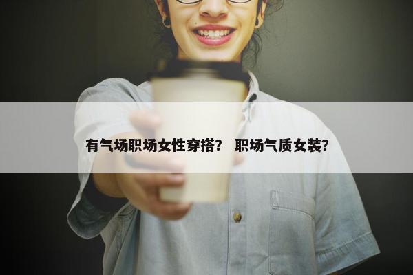有气场职场女性穿搭？ 职场气质女装？
