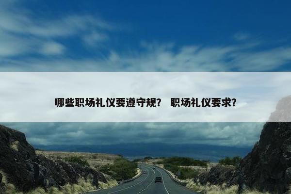 哪些职场礼仪要遵守规？ 职场礼仪要求？