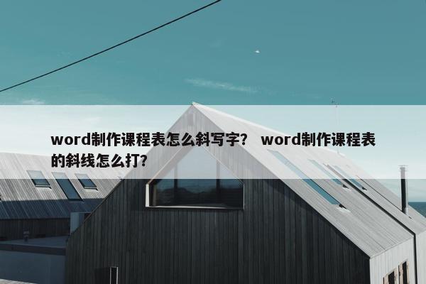 word制作课程表怎么斜写字？ word制作课程表的斜线怎么打？