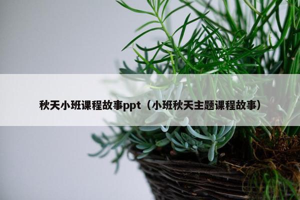 秋天小班课程故事ppt（小班秋天主题课程故事）