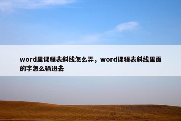 word里课程表斜线怎么弄，word课程表斜线里面的字怎么输进去
