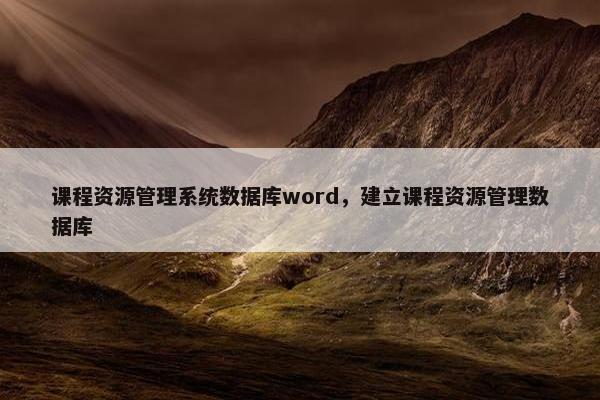 课程资源管理系统数据库word，建立课程资源管理数据库