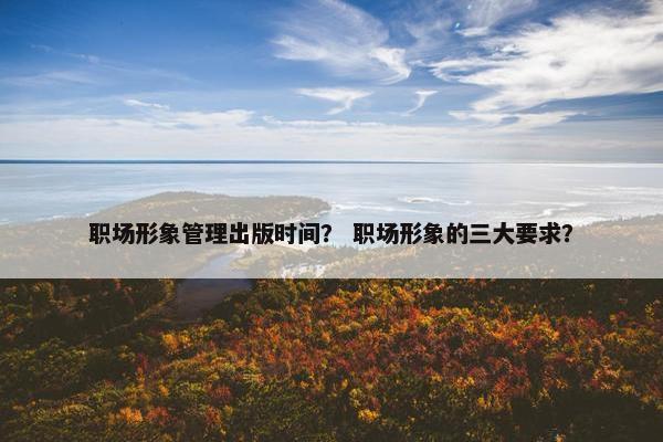 职场形象管理出版时间？ 职场形象的三大要求？
