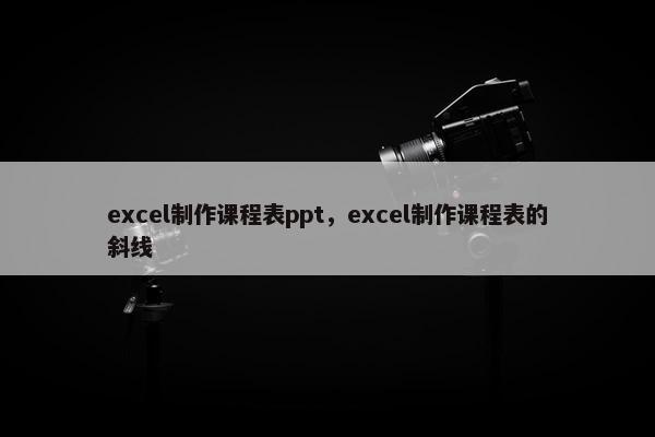 excel制作课程表ppt，excel制作课程表的斜线