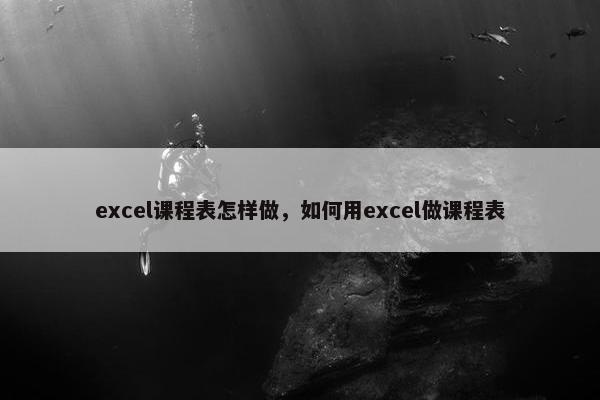 excel课程表怎样做，如何用excel做课程表