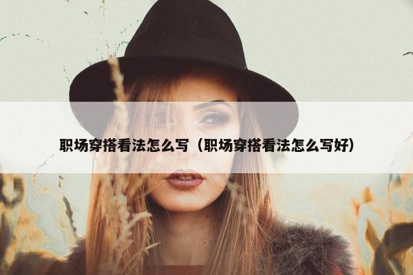 职场穿搭看法怎么写（职场穿搭看法怎么写好）