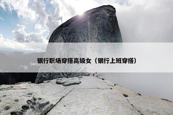 银行职场穿搭高级女（银行上班穿搭）