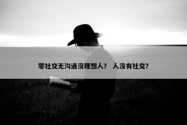 零社交无沟通没理想人？ 人没有社交？