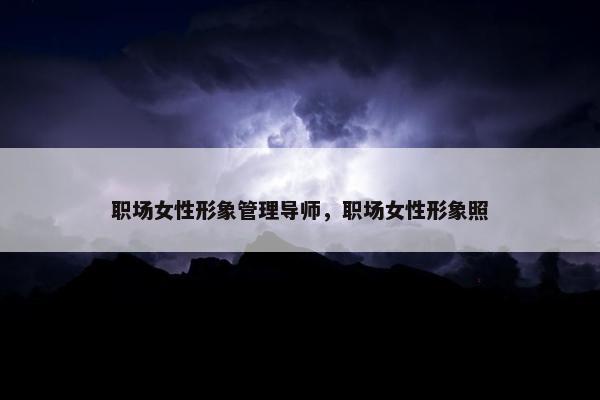 职场女性形象管理导师，职场女性形象照