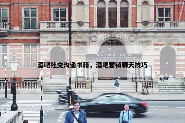 酒吧社交沟通书籍，酒吧营销聊天技巧