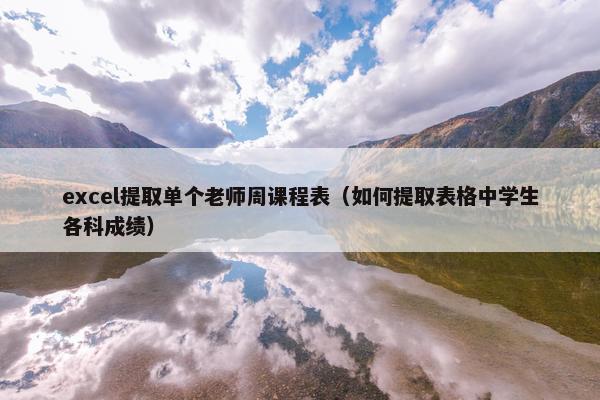 excel提取单个老师周课程表（如何提取表格中学生各科成绩）