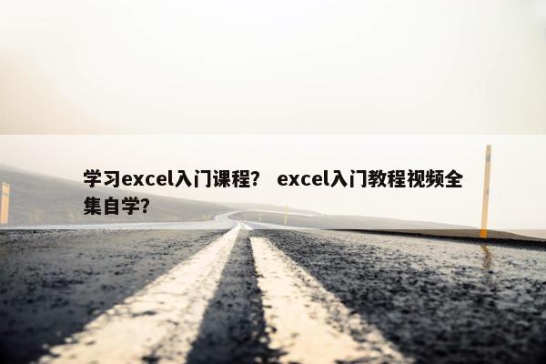 学习excel入门课程？ excel入门教程视频全集自学？