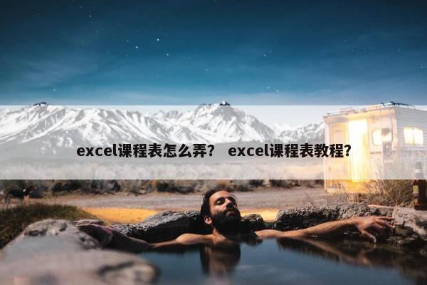 excel课程表怎么弄？ excel课程表教程？