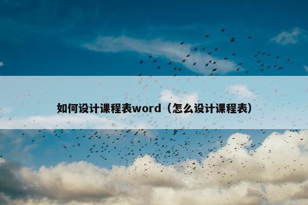如何设计课程表word（怎么设计课程表）