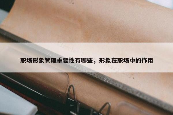 职场形象管理重要性有哪些，形象在职场中的作用