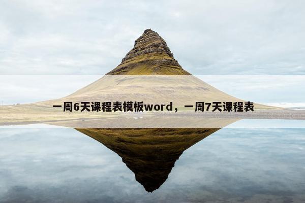 一周6天课程表模板word，一周7天课程表