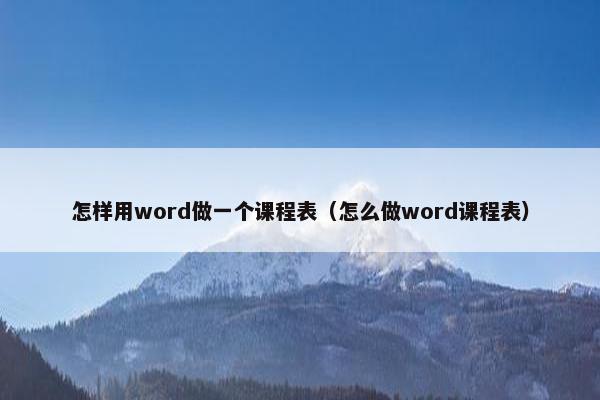 怎样用word做一个课程表（怎么做word课程表）