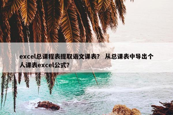 excel总课程表提取语文课表？ 从总课表中导出个人课表excel公式？