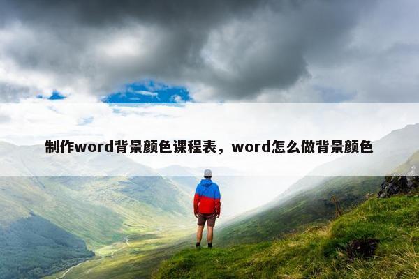 制作word背景颜色课程表，word怎么做背景颜色