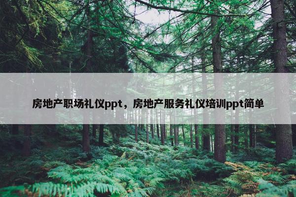 房地产职场礼仪ppt，房地产服务礼仪培训ppt简单