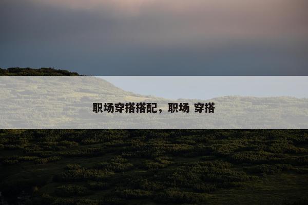 职场穿搭搭配，职场 穿搭