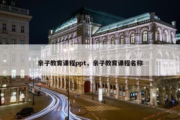 亲子教育课程ppt，亲子教育课程名称