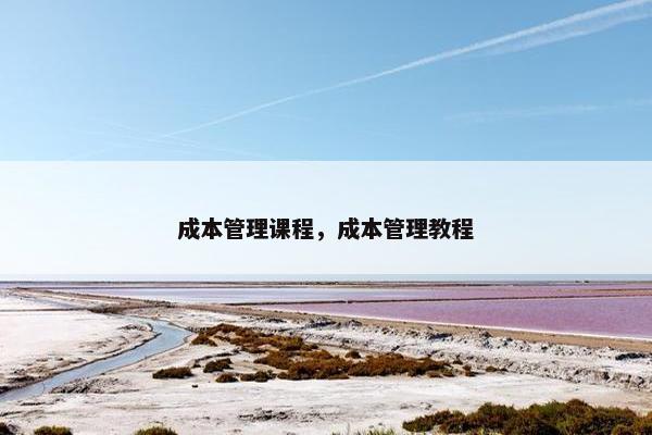 成本管理课程，成本管理教程