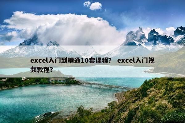 excel入门到精通10套课程？ excel入门视频教程？