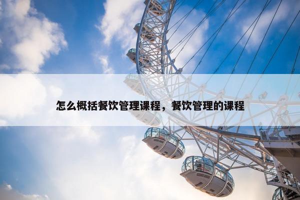怎么概括餐饮管理课程，餐饮管理的课程
