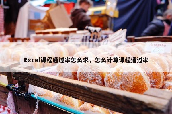 Excel课程通过率怎么求，怎么计算课程通过率