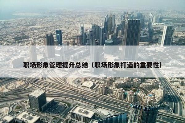 职场形象管理提升总结（职场形象打造的重要性）