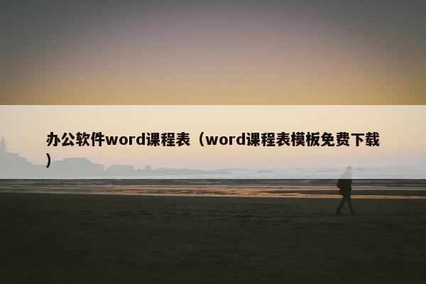 办公软件word课程表（word课程表模板免费下载）