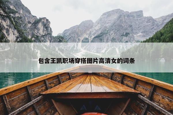 包含王凯职场穿搭图片高清女的词条