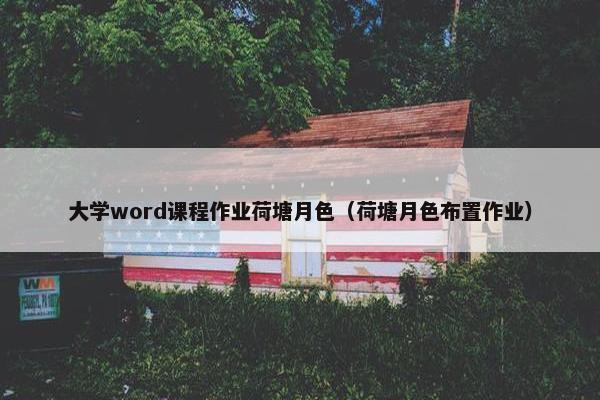 大学word课程作业荷塘月色（荷塘月色布置作业）