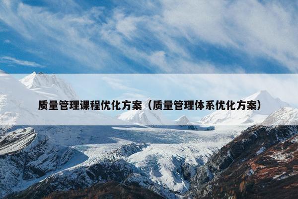质量管理课程优化方案（质量管理体系优化方案）