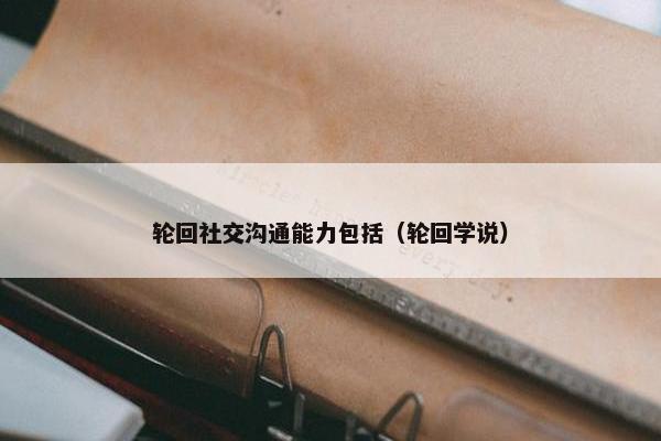 轮回社交沟通能力包括（轮回学说）