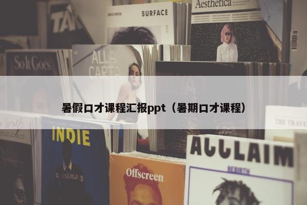 暑假口才课程汇报ppt（暑期口才课程）