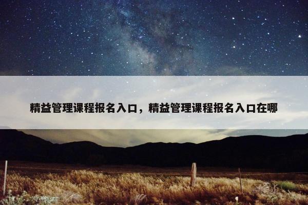 精益管理课程报名入口，精益管理课程报名入口在哪