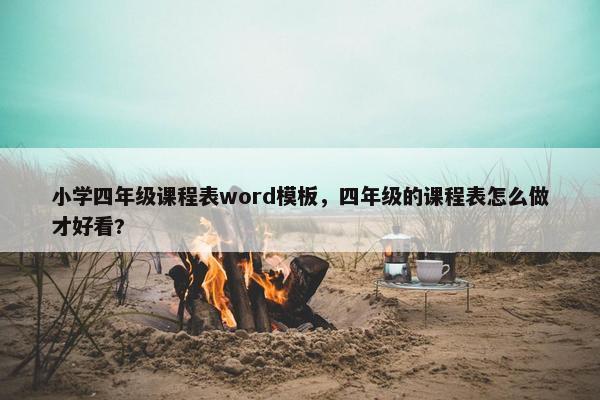 小学四年级课程表word模板，四年级的课程表怎么做才好看?