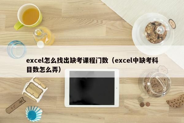 excel怎么找出缺考课程门数（excel中缺考科目数怎么弄）