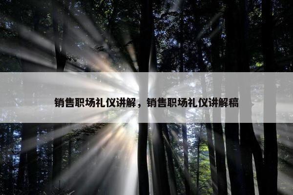 销售职场礼仪讲解，销售职场礼仪讲解稿
