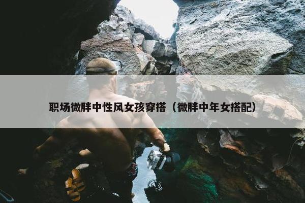 职场微胖中性风女孩穿搭（微胖中年女搭配）
