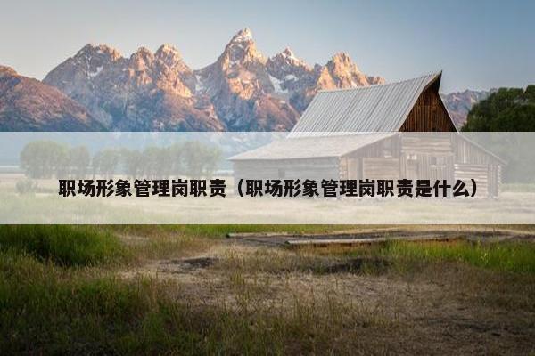 职场形象管理岗职责（职场形象管理岗职责是什么）