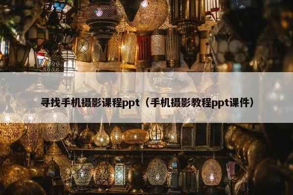 寻找手机摄影课程ppt（手机摄影教程ppt课件）