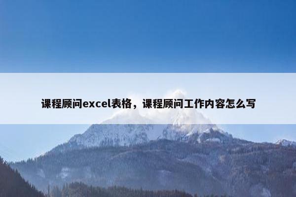 课程顾问excel表格，课程顾问工作内容怎么写