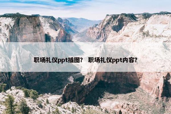 职场礼仪ppt插图？ 职场礼仪ppt内容？