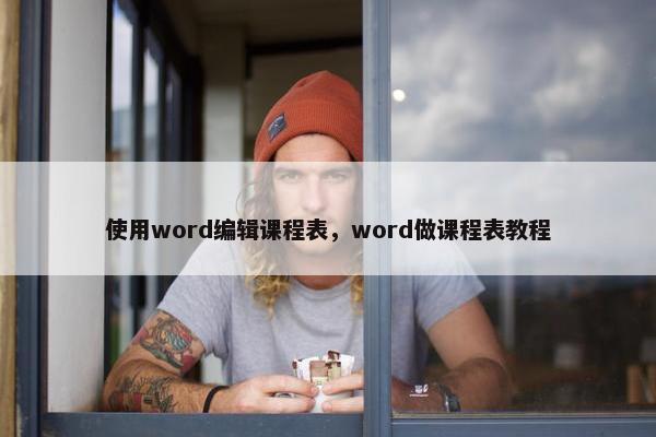 使用word编辑课程表，word做课程表教程
