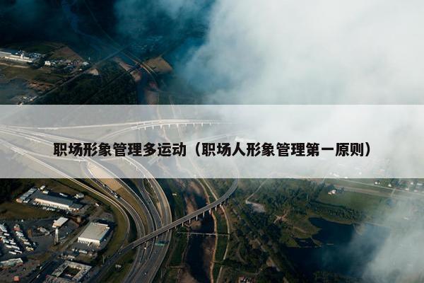职场形象管理多运动（职场人形象管理第一原则）